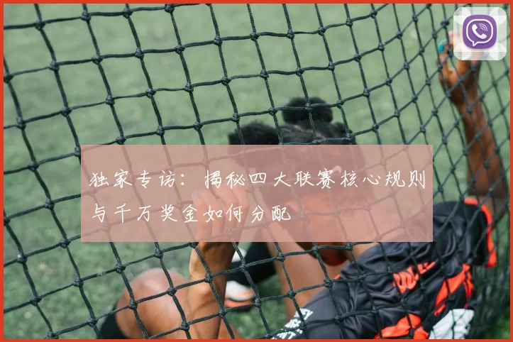 独家专访:揭秘四大联赛核心规则与千万奖金如何分配