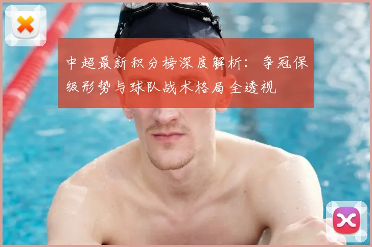 中超最新积分榜深度解析:争冠保级形势与球队战术格局全透视