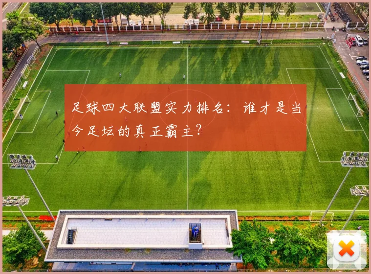 足球四大联盟实力排名：谁才是当今足坛的真正霸主？