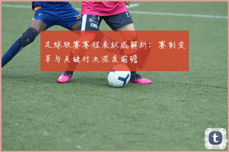 足球联赛赛程表权威解析：赛制变革与关键对决深度前瞻