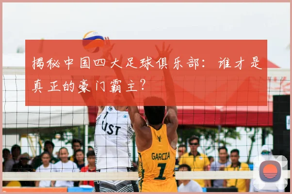 揭秘中国四大足球俱乐部：谁才是真正的豪门霸主？