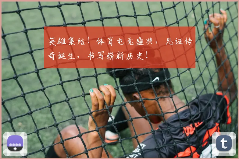 英雄集结!体育电竞盛典,见证传奇诞生,书写崭新历史!