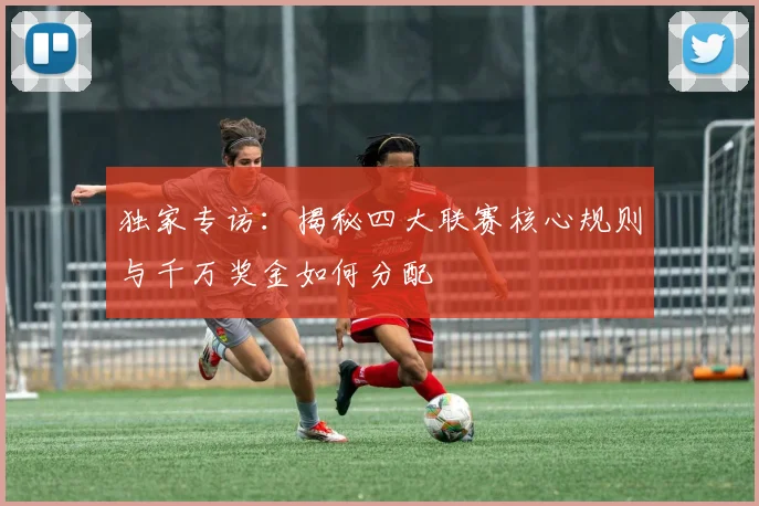 独家专访：揭秘四大联赛核心规则与千万奖金如何分配