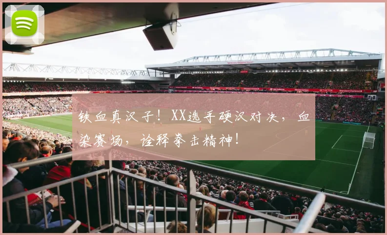 铁血真汉子!XX选手硬汉对决,血染赛场,诠释拳击精神!